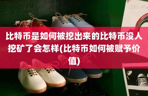 比特币是如何被挖出来的比特币没人挖矿了会怎样(比特币如何被赋予价值)