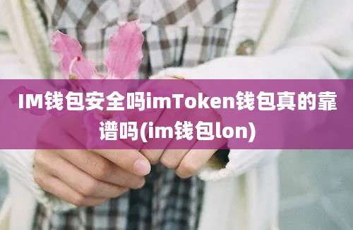 IM钱包安全吗imToken钱包真的靠谱吗(im钱包lon)