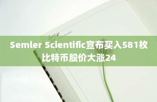 Semler Scientific宣布买入581枚比特币股价大涨24