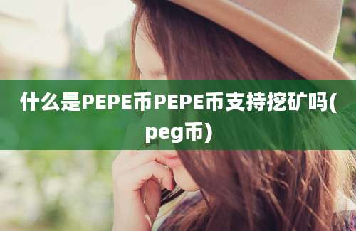 什么是PEPE币PEPE币支持挖矿吗(peg币)