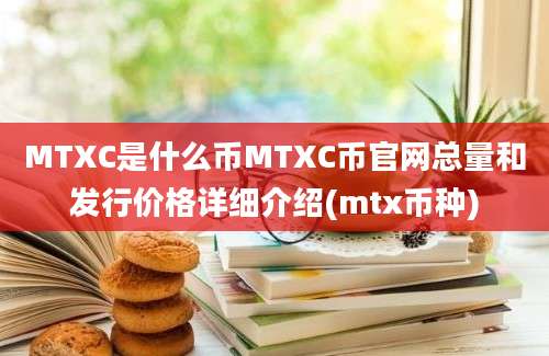 MTXC是什么币MTXC币官网总量和发行价格详细介绍(mtx币种)