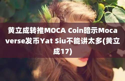 黄立成转推MOCA Coin暗示Mocaverse发币Yat Siu不能讲太多(黄立成17)