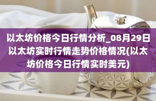 以太坊价格今日行情分析_08月29日以太坊实时行情走势价格情况(以太坊价格今日行情实时美元)