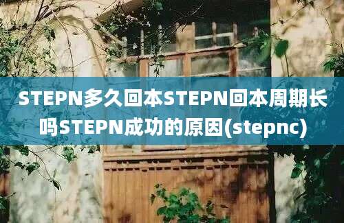 STEPN多久回本STEPN回本周期长吗STEPN成功的原因(stepnc)