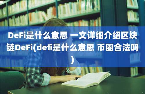 DeFi是什么意思 一文详细介绍区块链DeFi(defi是什么意思 币圈合法吗)