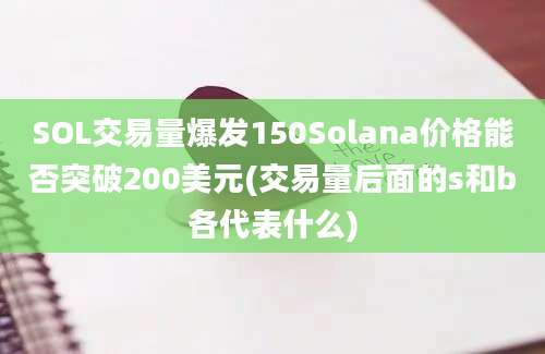 SOL交易量爆发150Solana价格能否突破200美元(交易量后面的s和b各代表什么)