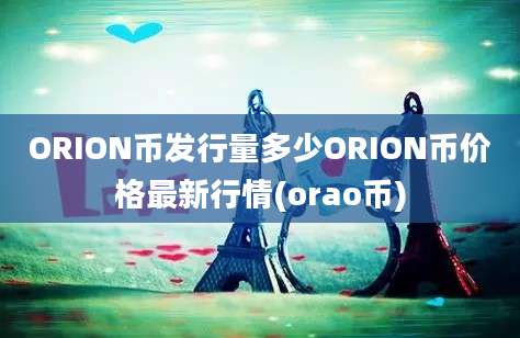 ORION币发行量多少ORION币价格最新行情(orao币)