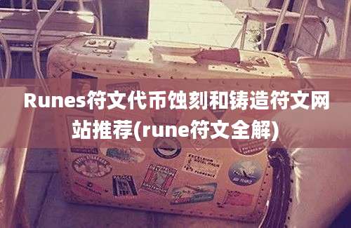 Runes符文代币蚀刻和铸造符文网站推荐(rune符文全解)