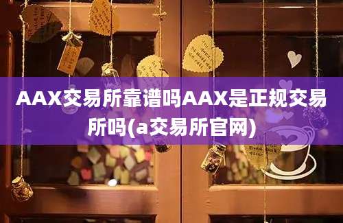 AAX交易所靠谱吗AAX是正规交易所吗(a交易所官网)