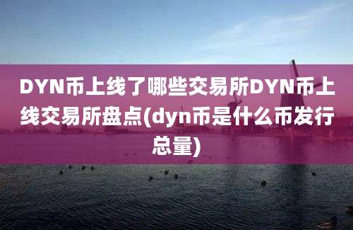 DYN币上线了哪些交易所DYN币上线交易所盘点(dyn币是什么币发行总量)