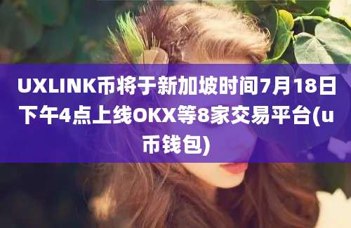 UXLINK币将于新加坡时间7月18日下午4点上线OKX等8家交易平台(u币钱包)