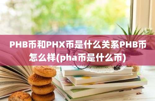 PHB币和PHX币是什么关系PHB币怎么样(pha币是什么币)