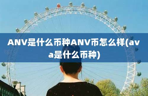 ANV是什么币种ANV币怎么样(ava是什么币种)