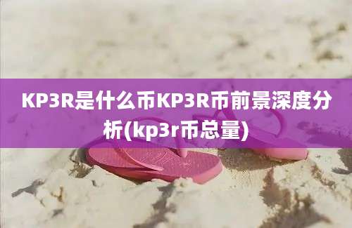 KP3R是什么币KP3R币前景深度分析(kp3r币总量)