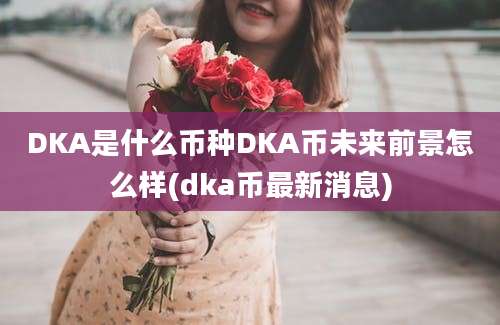 DKA是什么币种DKA币未来前景怎么样(dka币最新消息)