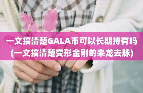 一文搞清楚GALA币可以长期持有吗(一文搞清楚变形金刚的来龙去脉)