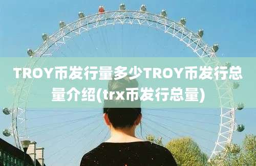 TROY币发行量多少TROY币发行总量介绍(trx币发行总量)