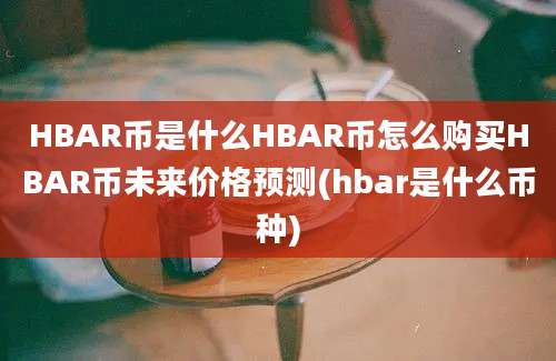 HBAR币是什么HBAR币怎么购买HBAR币未来价格预测(hbar是什么币种)