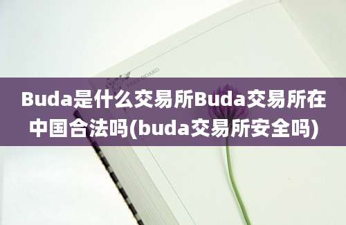 Buda是什么交易所Buda交易所在中国合法吗(buda交易所安全吗)