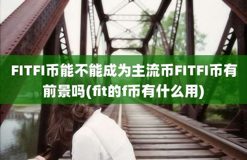 FITFI币能不能成为主流币FITFI币有前景吗(fit的f币有什么用)