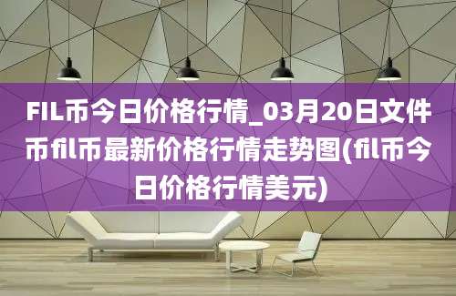 FIL币今日价格行情_03月20日文件币fil币最新价格行情走势图(fil币今日价格行情美元)