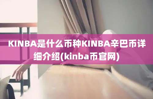 KINBA是什么币种KINBA辛巴币详细介绍(kinba币官网)