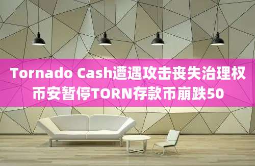 Tornado Cash遭遇攻击丧失治理权币安暂停TORN存款币崩跌50