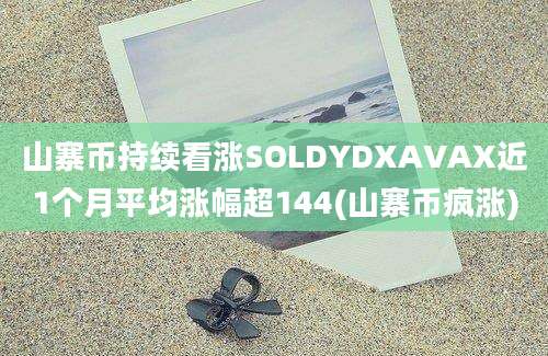 山寨币持续看涨SOLDYDXAVAX近1个月平均涨幅超144(山寨币疯涨)