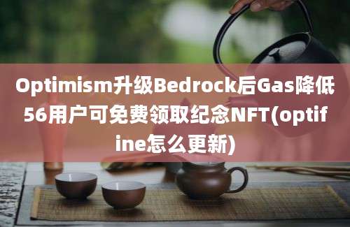 Optimism升级Bedrock后Gas降低56用户可免费领取纪念NFT(optifine怎么更新)