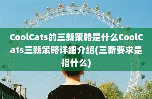 CoolCats的三新策略是什么CoolCats三新策略详细介绍(三新要求是指什么)