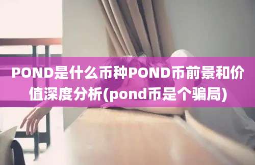 POND是什么币种POND币前景和价值深度分析(pond币是个骗局)