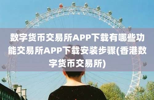 数字货币交易所APP下载有哪些功能交易所APP下载安装步骤(香港数字货币交易所)