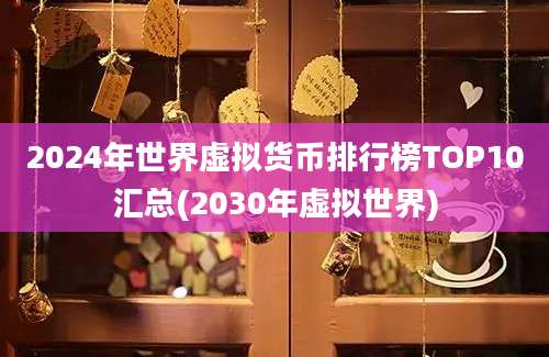 2024年世界虚拟货币排行榜TOP10汇总(2030年虚拟世界)