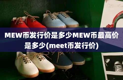 MEW币发行价是多少MEW币最高价是多少(meet币发行价)