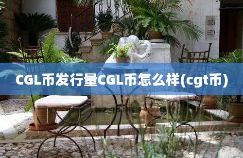 CGL币发行量CGL币怎么样(cgt币)