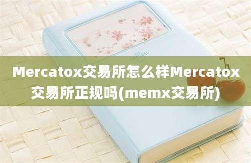 Mercatox交易所怎么样Mercatox交易所正规吗(memx交易所)