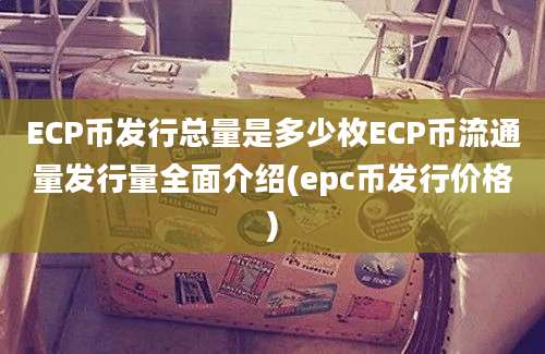 ECP币发行总量是多少枚ECP币流通量发行量全面介绍(epc币发行价格)