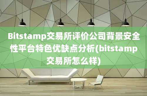 Bitstamp交易所评价公司背景安全性平台特色优缺点分析(bitstamp交易所怎么样)