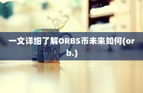 一文详细了解ORBS币未来如何(orb.)