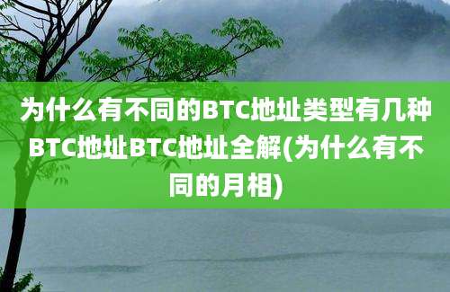 为什么有不同的BTC地址类型有几种BTC地址BTC地址全解(为什么有不同的月相)