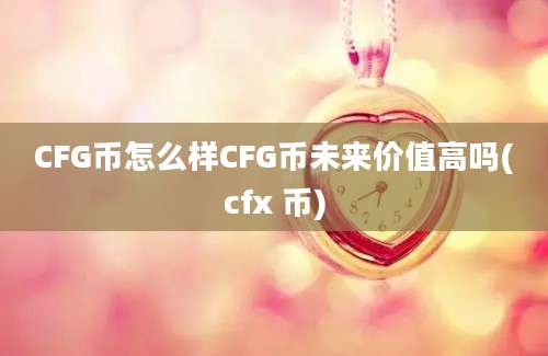 CFG币怎么样CFG币未来价值高吗(cfx 币)