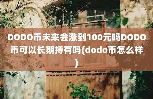 DODO币未来会涨到100元吗DODO币可以长期持有吗(dodo币怎么样)