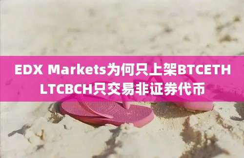 EDX Markets为何只上架BTCETHLTCBCH只交易非证券代币