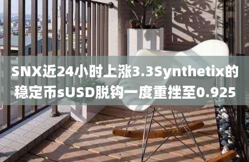 SNX近24小时上涨3.3Synthetix的稳定币sUSD脱钩一度重挫至0.925