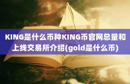 KING是什么币种KING币官网总量和上线交易所介绍(gold是什么币)