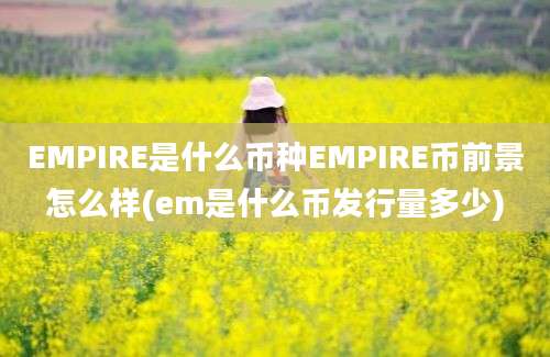 EMPIRE是什么币种EMPIRE币前景怎么样(em是什么币发行量多少)