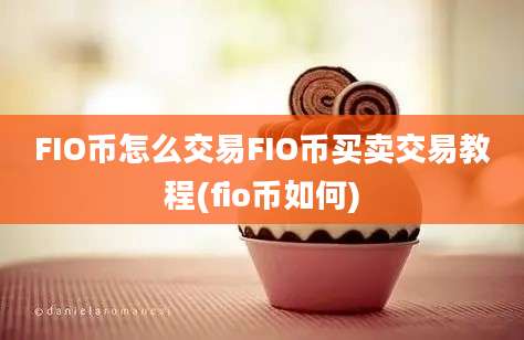 FIO币怎么交易FIO币买卖交易教程(fio币如何)