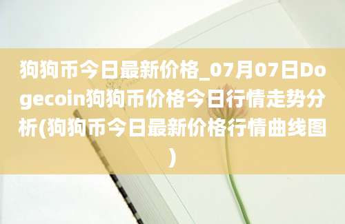 狗狗币今日最新价格_07月07日Dogecoin狗狗币价格今日行情走势分析(狗狗币今日最新价格行情曲线图)