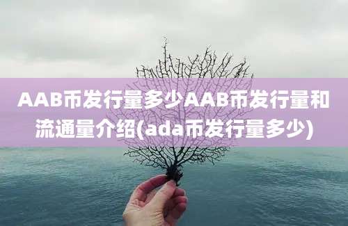 AAB币发行量多少AAB币发行量和流通量介绍(ada币发行量多少)