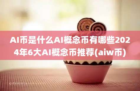 AI币是什么AI概念币有哪些2024年6大AI概念币推荐(aiw币)